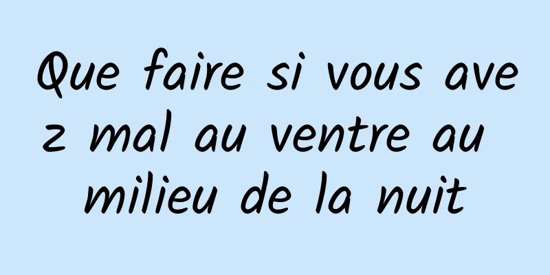 Que faire si vous avez mal au ventre au milieu de la nuit