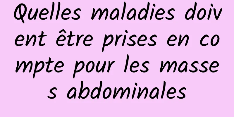 Quelles maladies doivent être prises en compte pour les masses abdominales