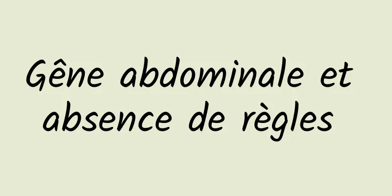 Gêne abdominale et absence de règles 