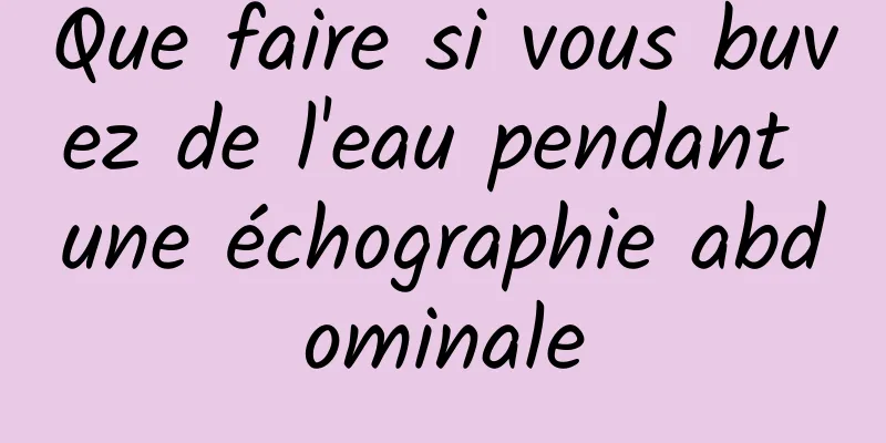 Que faire si vous buvez de l'eau pendant une échographie abdominale