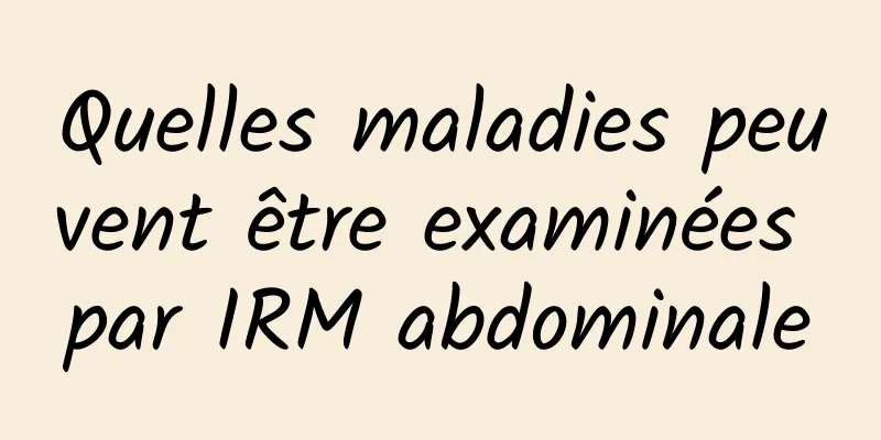 Quelles maladies peuvent être examinées par IRM abdominale