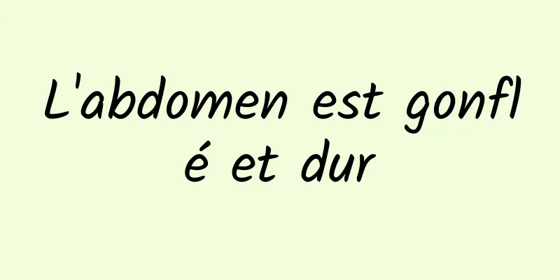 L'abdomen est gonflé et dur