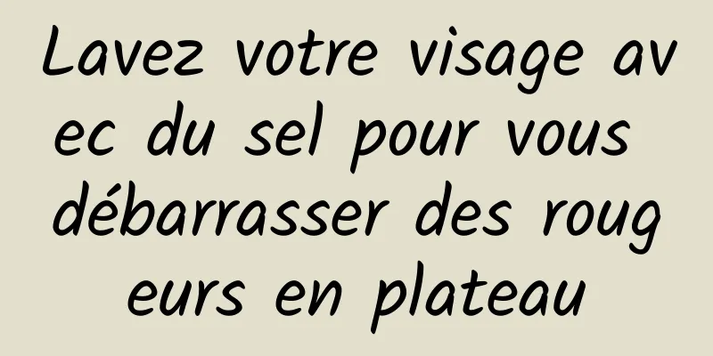 Lavez votre visage avec du sel pour vous débarrasser des rougeurs en plateau