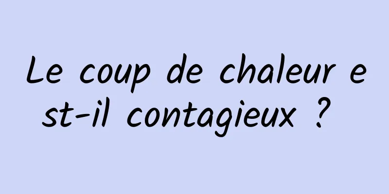 Le coup de chaleur est-il contagieux ? 