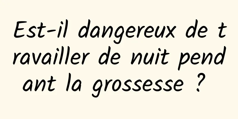 Est-il dangereux de travailler de nuit pendant la grossesse ? 