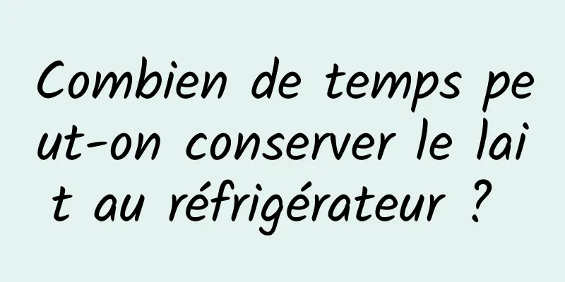 Combien de temps peut-on conserver le lait au réfrigérateur ? 