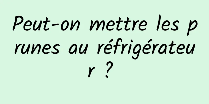 Peut-on mettre les prunes au réfrigérateur ? 