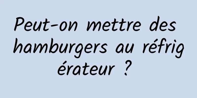 Peut-on mettre des hamburgers au réfrigérateur ? 