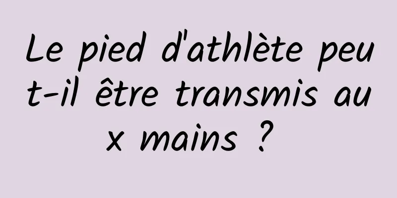 Le pied d'athlète peut-il être transmis aux mains ? 