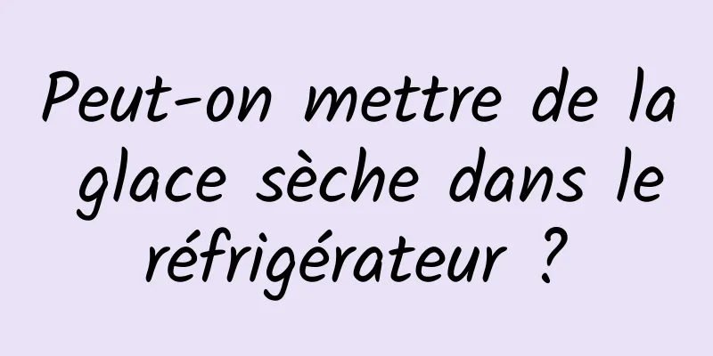 Peut-on mettre de la glace sèche dans le réfrigérateur ? 