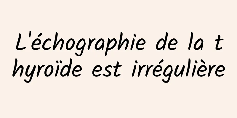 L'échographie de la thyroïde est irrégulière