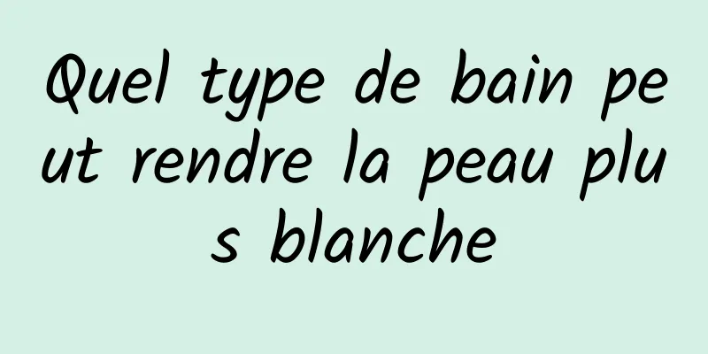 Quel type de bain peut rendre la peau plus blanche