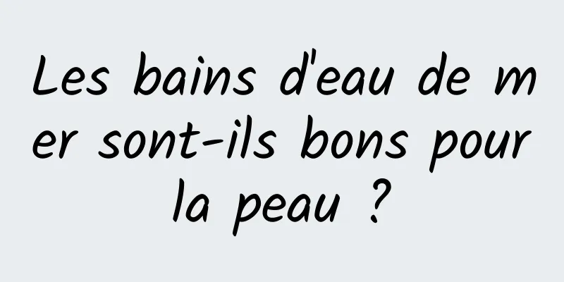 Les bains d'eau de mer sont-ils bons pour la peau ? 