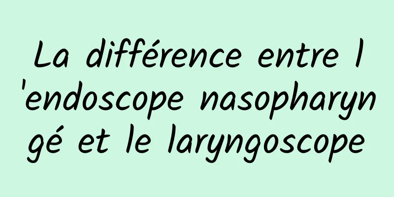 La différence entre l'endoscope nasopharyngé et le laryngoscope