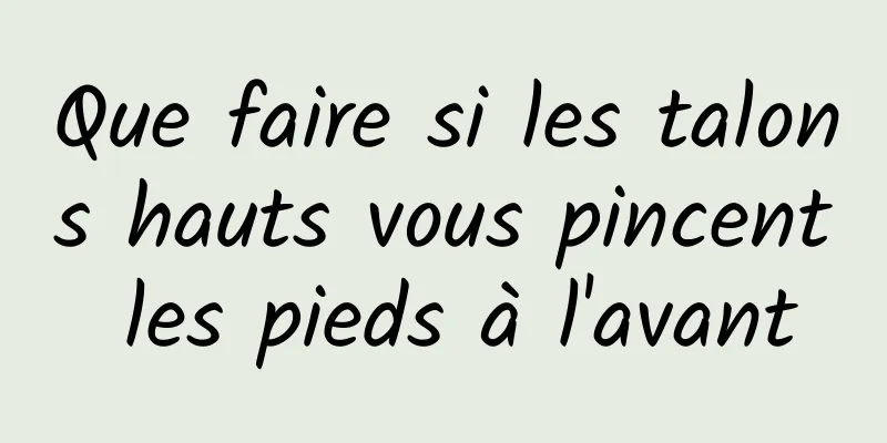 Que faire si les talons hauts vous pincent les pieds à l'avant