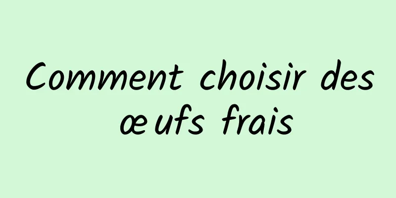 Comment choisir des œufs frais