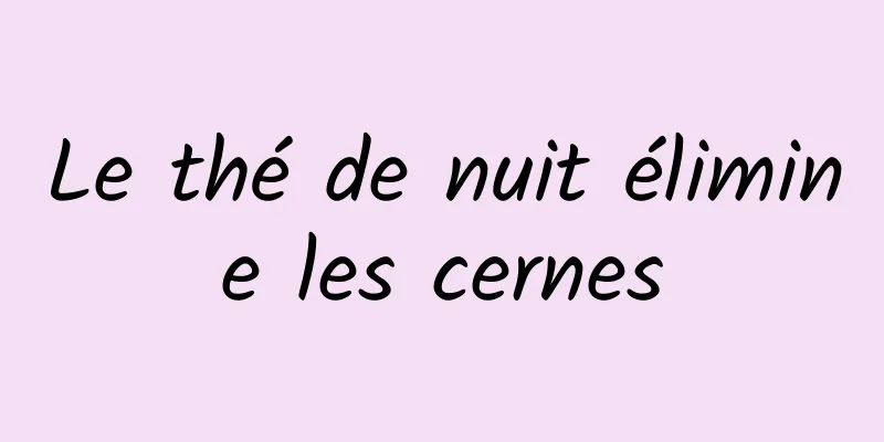 Le thé de nuit élimine les cernes