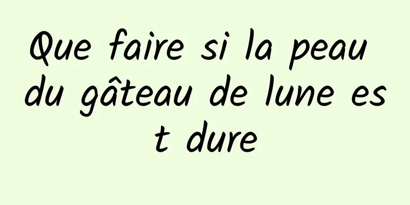 Que faire si la peau du gâteau de lune est dure