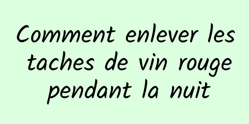 Comment enlever les taches de vin rouge pendant la nuit