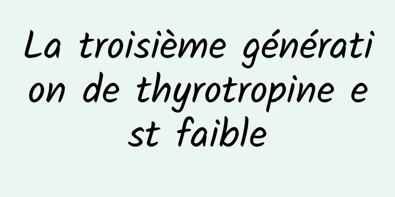 La troisième génération de thyrotropine est faible