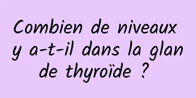 Combien de niveaux y a-t-il dans la glande thyroïde ? 