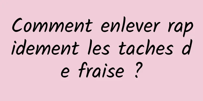 Comment enlever rapidement les taches de fraise ?