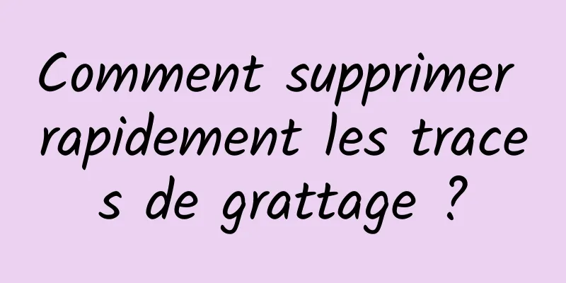 Comment supprimer rapidement les traces de grattage ?