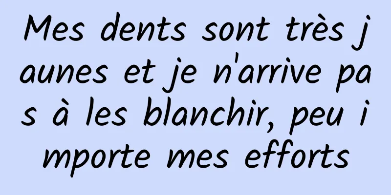 Mes dents sont très jaunes et je n'arrive pas à les blanchir, peu importe mes efforts