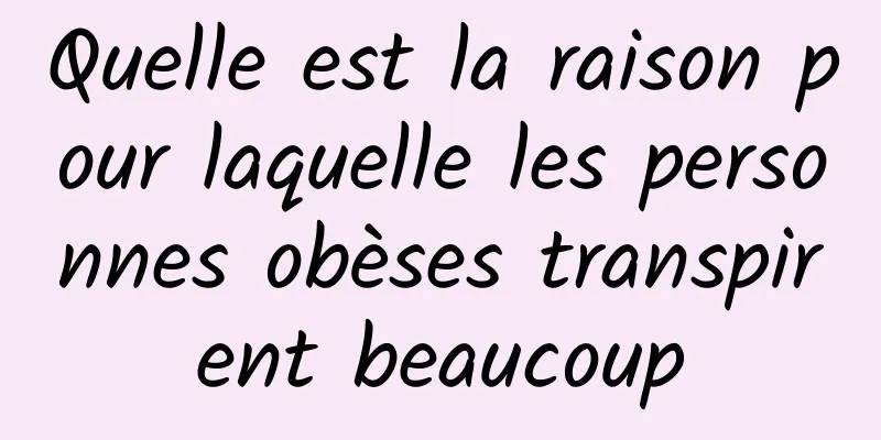 Quelle est la raison pour laquelle les personnes obèses transpirent beaucoup