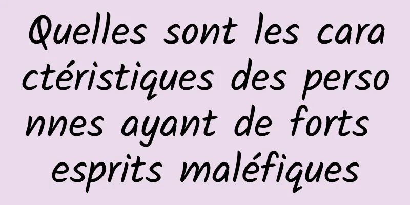 Quelles sont les caractéristiques des personnes ayant de forts esprits maléfiques