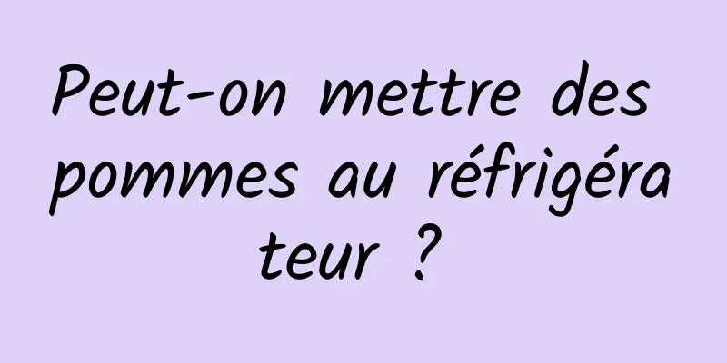 Peut-on mettre des pommes au réfrigérateur ? 