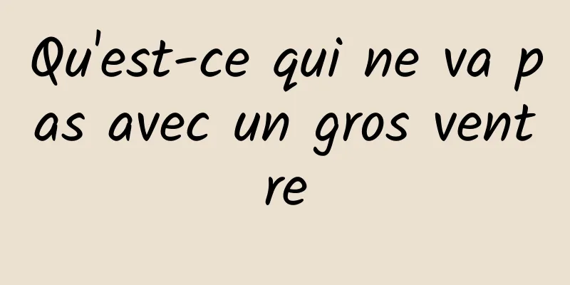 Qu'est-ce qui ne va pas avec un gros ventre