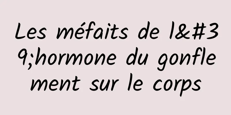 Les méfaits de l'hormone du gonflement sur le corps