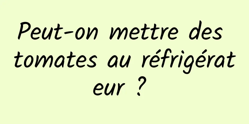 Peut-on mettre des tomates au réfrigérateur ? 