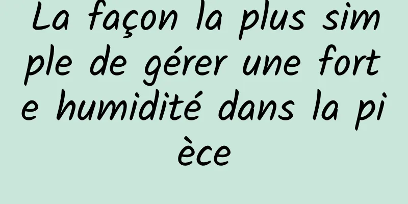 La façon la plus simple de gérer une forte humidité dans la pièce