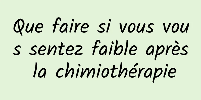 Que faire si vous vous sentez faible après la chimiothérapie