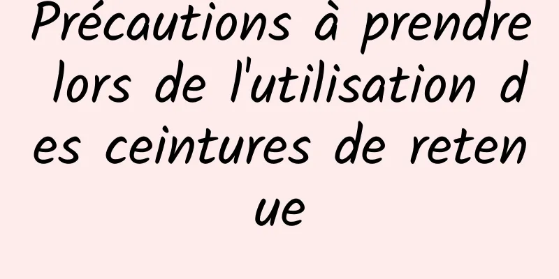 Précautions à prendre lors de l'utilisation des ceintures de retenue