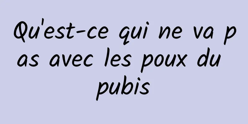 Qu'est-ce qui ne va pas avec les poux du pubis