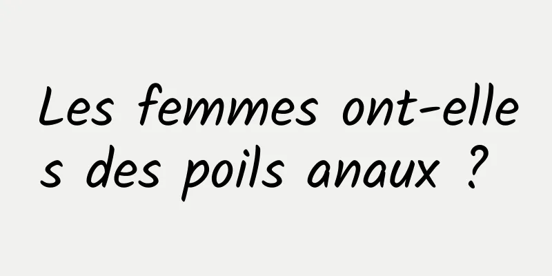 Les femmes ont-elles des poils anaux ? 