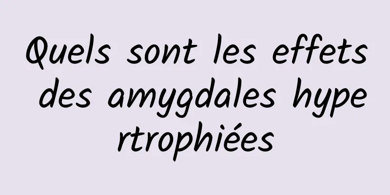 Quels sont les effets des amygdales hypertrophiées