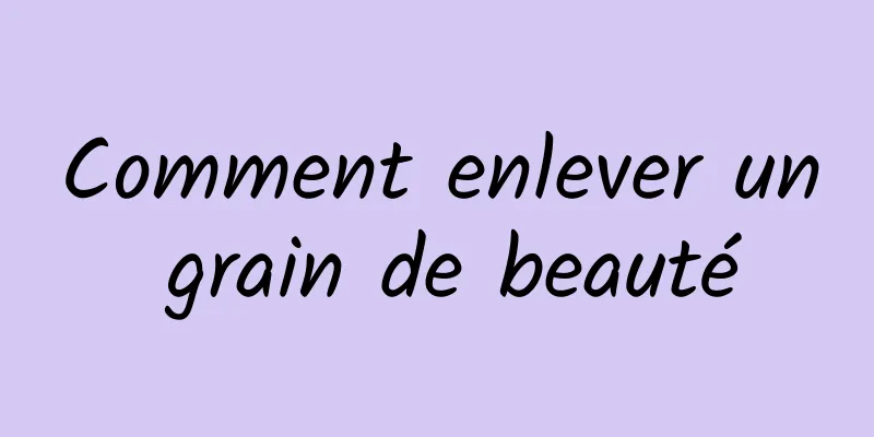 Comment enlever un grain de beauté