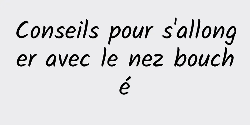 Conseils pour s'allonger avec le nez bouché