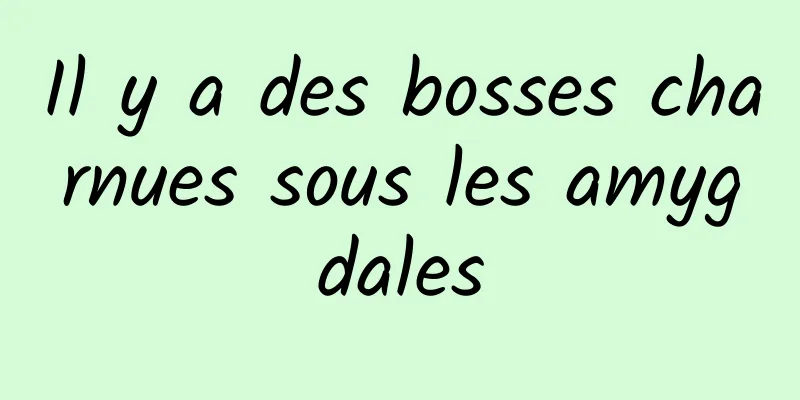 Il y a des bosses charnues sous les amygdales