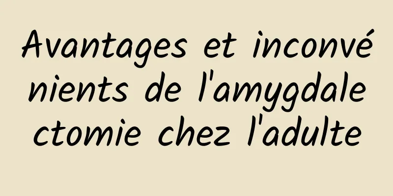 Avantages et inconvénients de l'amygdalectomie chez l'adulte