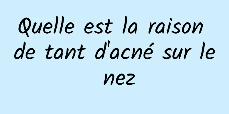 Quelle est la raison de tant d'acné sur le nez