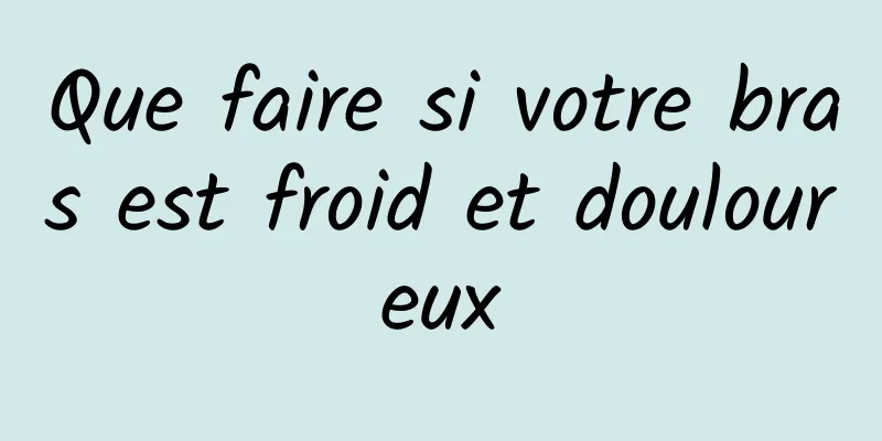 Que faire si votre bras est froid et douloureux