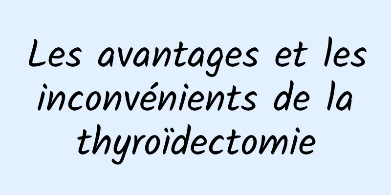 Les avantages et les inconvénients de la thyroïdectomie