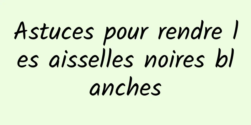 Astuces pour rendre les aisselles noires blanches