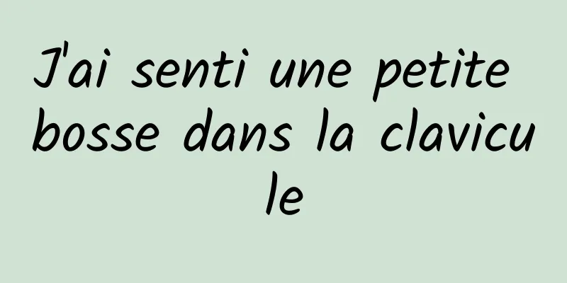 J'ai senti une petite bosse dans la clavicule