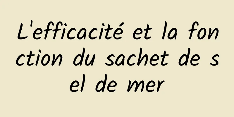 L'efficacité et la fonction du sachet de sel de mer